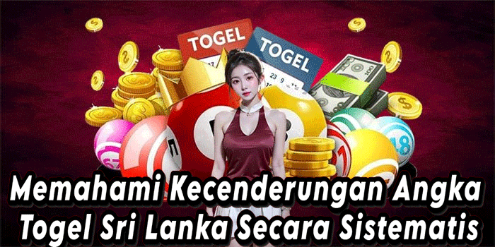 Memahami Kecenderungan Angka Togel Sri Lanka Secara Sistematis