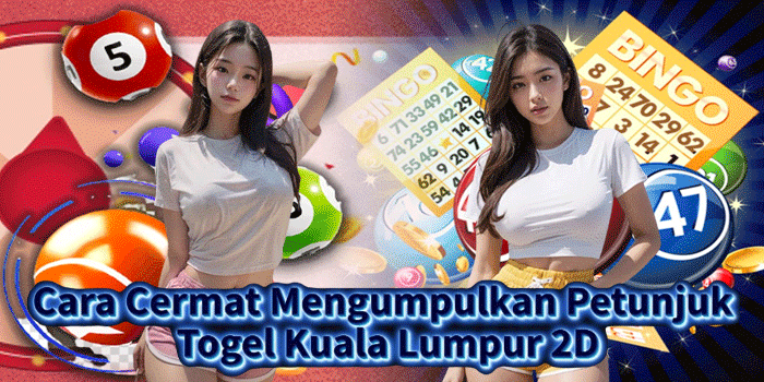 Cara Cermat Mengumpulkan Petunjuk Togel Kuala Lumpur 2D